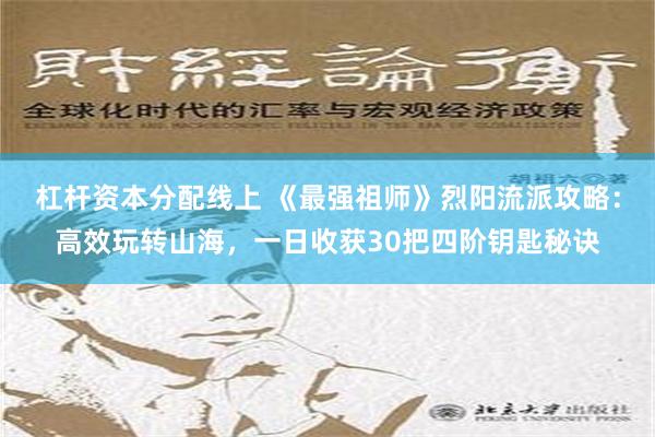 杠杆资本分配线上 《最强祖师》烈阳流派攻略：高效玩转山海，一日收获30把四阶钥匙秘诀