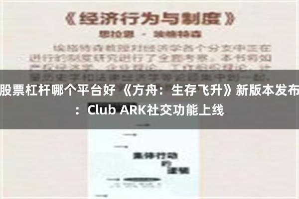 股票杠杆哪个平台好 《方舟：生存飞升》新版本发布：Club ARK社交功能上线