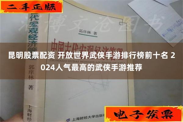 昆明股票配资 开放世界武侠手游排行榜前十名 2024人气最高的武侠手游推荐