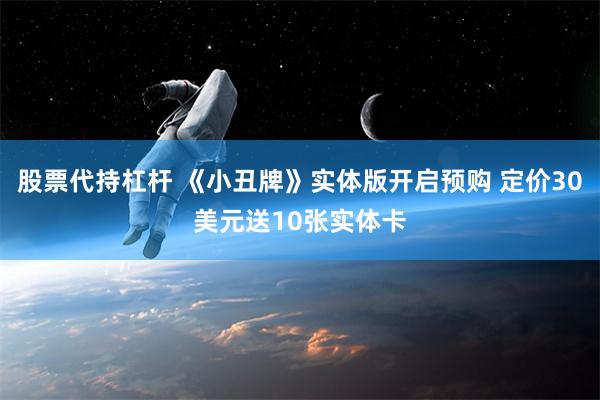 股票代持杠杆 《小丑牌》实体版开启预购 定价30美元送10张实体卡