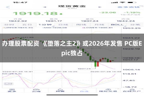 办理股票配资 《堕落之主2》或2026年发售 PC版Epic独占