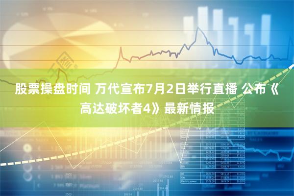 股票操盘时间 万代宣布7月2日举行直播 公布《高达破坏者4》最新情报