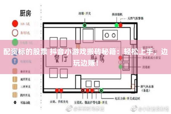 配资标的股票 抖音小游戏搬砖秘籍：轻松上手，边玩边赚！