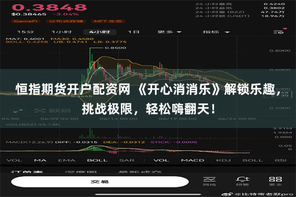 恒指期货开户配资网 《开心消消乐》解锁乐趣，挑战极限，轻松嗨翻天！