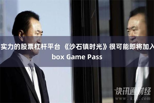 有实力的股票杠杆平台 《沙石镇时光》很可能即将加入Xbox Game Pass