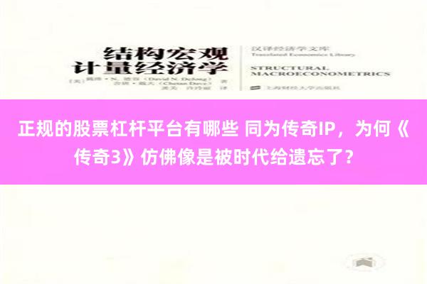 正规的股票杠杆平台有哪些 同为传奇IP，为何《传奇3》仿佛像是被时代给遗忘了？