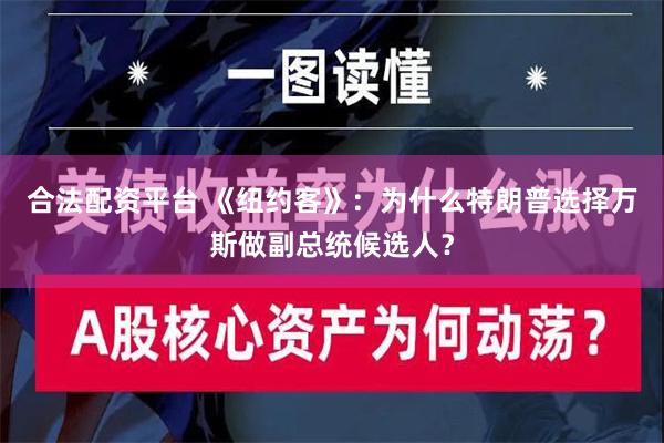 合法配资平台 《纽约客》：为什么特朗普选择万斯做副总统候选人？