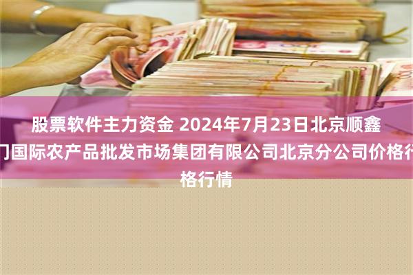 股票软件主力资金 2024年7月23日北京顺鑫石门国际农产品批发市场集团有限公司北京分公司价格行情