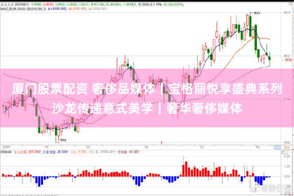 厦门股票配资 奢侈品媒体｜宝格丽悦享盛典系列沙龙传递意式美学｜奢华奢侈媒体