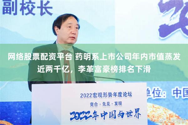 网络股票配资平台 药明系上市公司年内市值蒸发近两千亿，李革富豪榜排名下滑