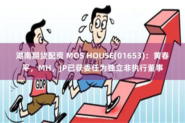 湖南期货配资 MOS HOUSE(01653)：黄春平，MH，JP已获委任为独立非执行董事