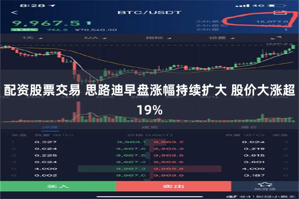配资股票交易 思路迪早盘涨幅持续扩大 股价大涨超19%