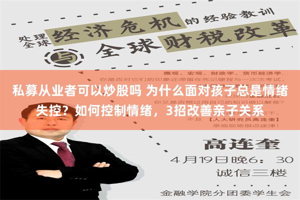 私募从业者可以炒股吗 为什么面对孩子总是情绪失控？如何控制情绪，3招改善亲子关系