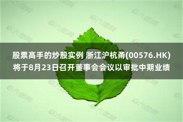 股票高手的炒股实例 浙江沪杭甬(00576.HK)将于8月23日召开董事会会议以审批中期业绩