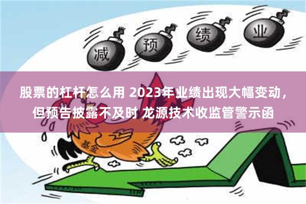 股票的杠杆怎么用 2023年业绩出现大幅变动，但预告披露不及时 龙源技术收监管警示函