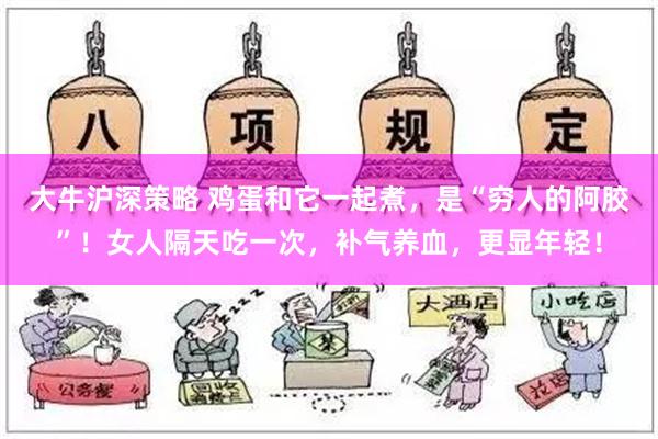 大牛沪深策略 鸡蛋和它一起煮，是“穷人的阿胶”！女人隔天吃一次，补气养血，更显年轻！