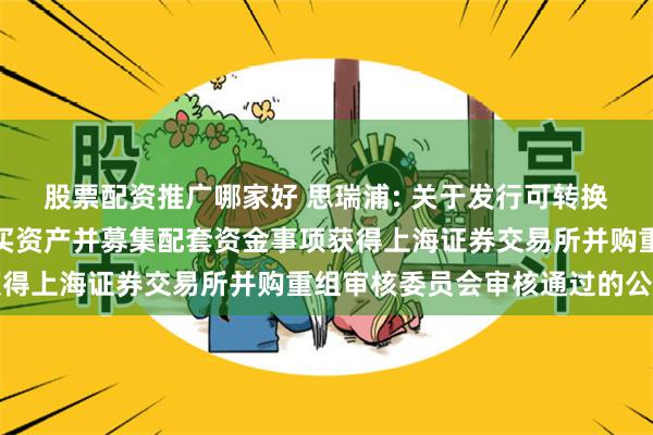 股票配资推广哪家好 思瑞浦: 关于发行可转换公司债券及支付现金购买资产并募集配套资金事项获得上海证券交易所并购重组审核委员会审核通过的公告