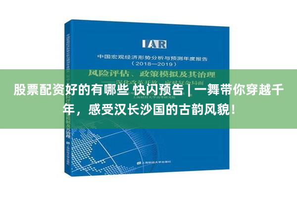 股票配资好的有哪些 快闪预告 | 一舞带你穿越千年，感受汉长沙国的古韵风貌！