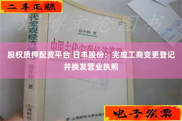 股权质押配资平台 日丰股份：完成工商变更登记并换发营业执照