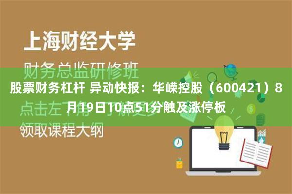 股票财务杠杆 异动快报：华嵘控股（600421）8月19日10点51分触及涨停板