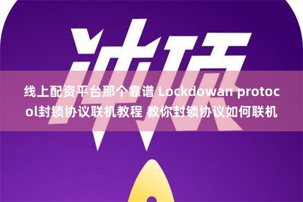 线上配资平台那个靠谱 Lockdowan protocol封锁协议联机教程 教你封锁协议如何联机