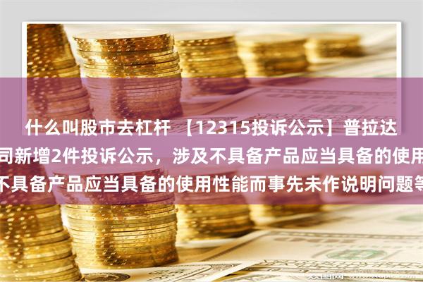 什么叫股市去杠杆 【12315投诉公示】普拉达时装商业（上海）有限公司新增2件投诉公示，涉及不具备产品应当具备的使用性能而事先未作说明问题等