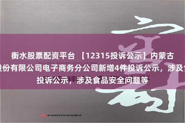 衡水股票配资平台 【12315投诉公示】内蒙古伊利实业集团股份有限公司电子商务分公司新增4件投诉公示，涉及食品安全问题等