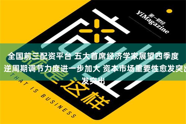 全国前三配资平台 五大首席经济学家展望四季度：逆周期调节力度进一步加大 资本市场重要性愈发突出