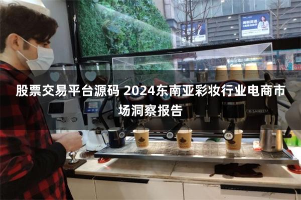 股票交易平台源码 2024东南亚彩妆行业电商市场洞察报告