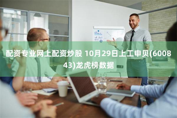 配资专业网上配资炒股 10月29日上工申贝(600843)龙虎榜数据