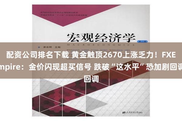 配资公司排名下载 黄金触顶2670上涨乏力！FXEmpire：金价闪现超买信号 跌破“这水平”恐加剧回调