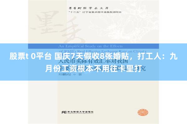 股票t 0平台 国庆7天假收8张婚贴，打工人：九月份工资根本不用往卡里打