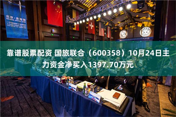 靠谱股票配资 国旅联合（600358）10月24日主力资金净买入1397.70万元