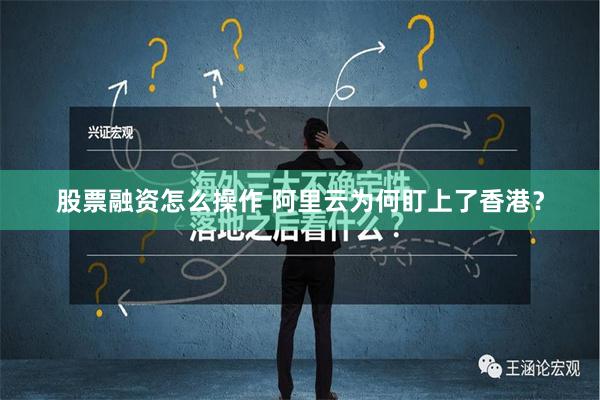 股票融资怎么操作 阿里云为何盯上了香港？