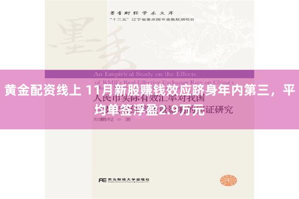 黄金配资线上 11月新股赚钱效应跻身年内第三，平均单签浮盈2.9万元