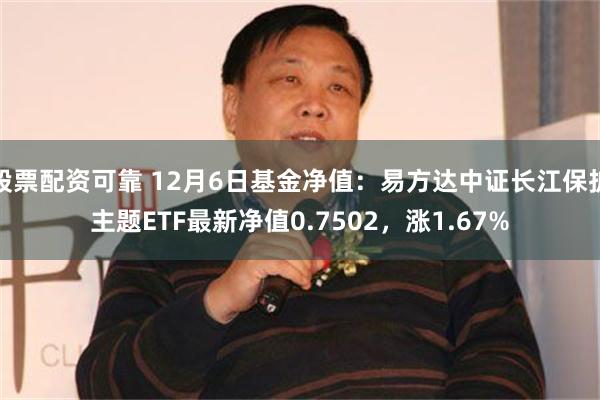 股票配资可靠 12月6日基金净值：易方达中证长江保护主题ETF最新净值0.7502，涨1.67%