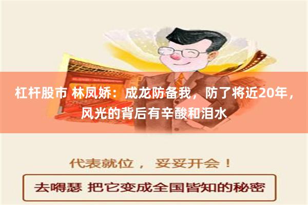 杠杆股市 林凤娇：成龙防备我，防了将近20年，风光的背后有辛酸和泪水