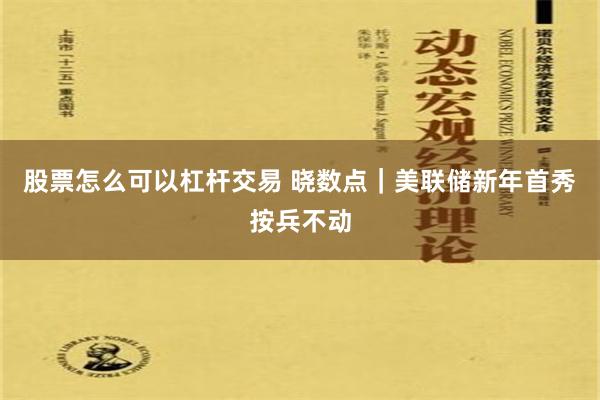 股票怎么可以杠杆交易 晓数点｜美联储新年首秀按兵不动