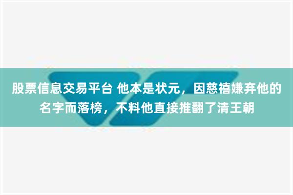 股票信息交易平台 他本是状元，因慈禧嫌弃他的名字而落榜，不料他直接推翻了清王朝