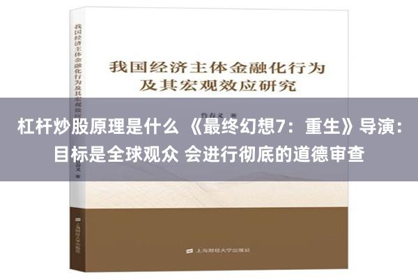 杠杆炒股原理是什么 《最终幻想7：重生》导演：目标是全球观众 会进行彻底的道德审查